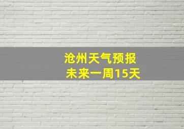 沧州天气预报未来一周15天