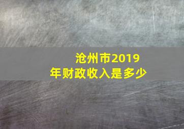 沧州市2019年财政收入是多少