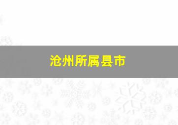 沧州所属县市