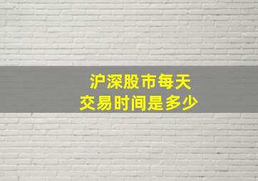 沪深股市每天交易时间是多少