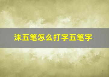 沬五笔怎么打字五笔字