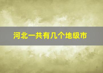 河北一共有几个地级市