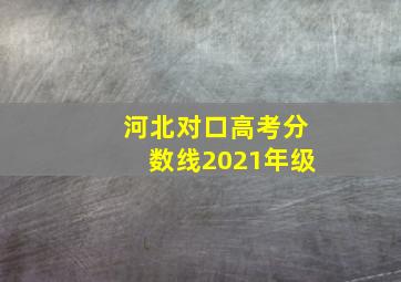 河北对口高考分数线2021年级