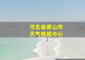 河北省唐山市天气预报中心