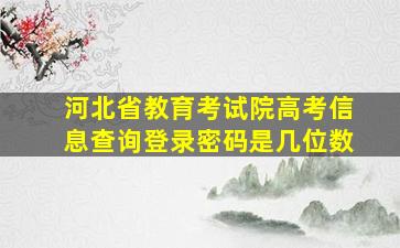 河北省教育考试院高考信息查询登录密码是几位数