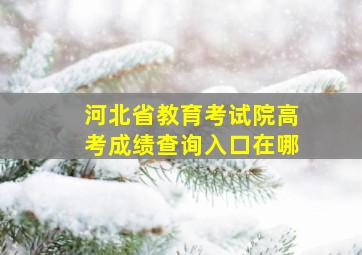 河北省教育考试院高考成绩查询入口在哪