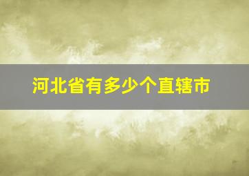 河北省有多少个直辖市