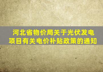 河北省物价局关于光伏发电项目有关电价补贴政策的通知