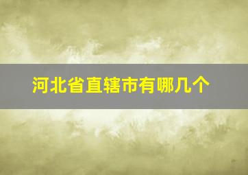 河北省直辖市有哪几个