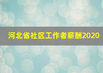 河北省社区工作者薪酬2020