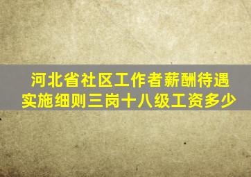 河北省社区工作者薪酬待遇实施细则三岗十八级工资多少