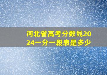 河北省高考分数线2024一分一段表是多少