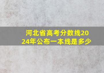 河北省高考分数线2024年公布一本线是多少