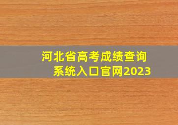 河北省高考成绩查询系统入口官网2023