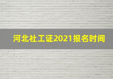 河北社工证2021报名时间