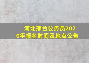 河北邢台公务员2020年报名时间及地点公告