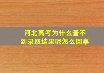 河北高考为什么查不到录取结果呢怎么回事