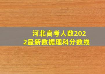 河北高考人数2022最新数据理科分数线