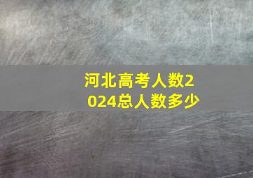 河北高考人数2024总人数多少