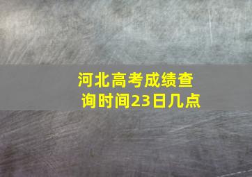 河北高考成绩查询时间23日几点