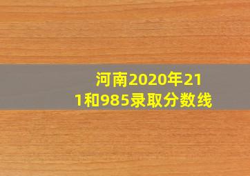 河南2020年211和985录取分数线