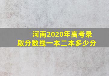 河南2020年高考录取分数线一本二本多少分