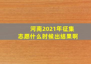 河南2021年征集志愿什么时候出结果啊