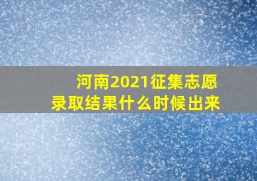 河南2021征集志愿录取结果什么时候出来