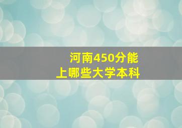 河南450分能上哪些大学本科