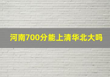 河南700分能上清华北大吗