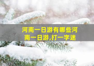 河南一日游有哪些河南一日游,打一字迷