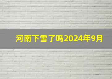 河南下雪了吗2024年9月