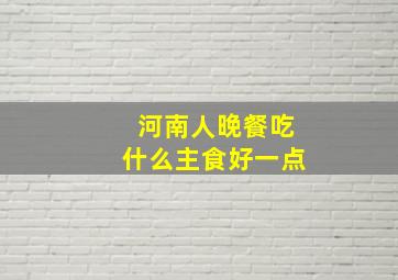 河南人晚餐吃什么主食好一点