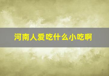 河南人爱吃什么小吃啊