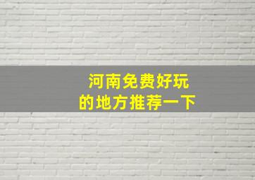 河南免费好玩的地方推荐一下