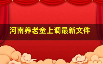 河南养老金上调最新文件