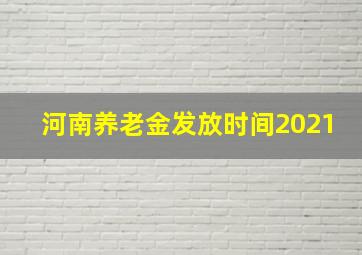 河南养老金发放时间2021