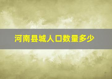 河南县城人口数量多少