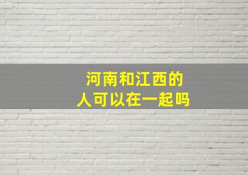 河南和江西的人可以在一起吗