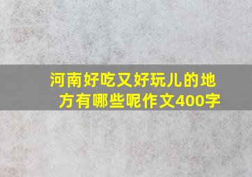 河南好吃又好玩儿的地方有哪些呢作文400字