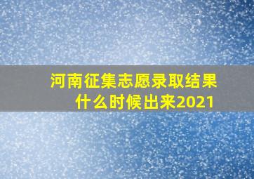 河南征集志愿录取结果什么时候出来2021