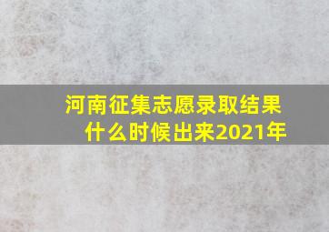 河南征集志愿录取结果什么时候出来2021年