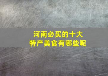 河南必买的十大特产美食有哪些呢