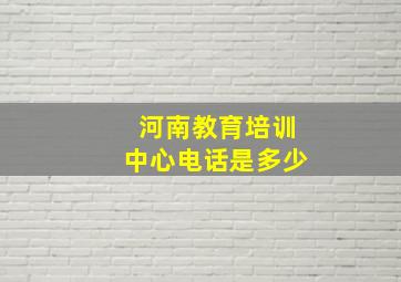 河南教育培训中心电话是多少