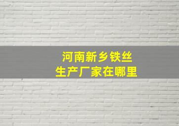 河南新乡铁丝生产厂家在哪里