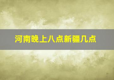 河南晚上八点新疆几点