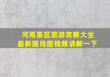 河南景区旅游攻略大全最新路线图视频讲解一下