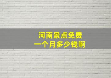 河南景点免费一个月多少钱啊