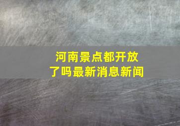 河南景点都开放了吗最新消息新闻