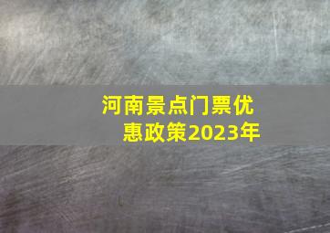 河南景点门票优惠政策2023年